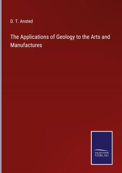 The Applications of Geology to the Arts and Manufactures - Ansted, D. T.