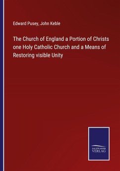 The Church of England a Portion of Christs one Holy Catholic Church and a Means of Restoring visible Unity - Pusey, Edward; Keble, John