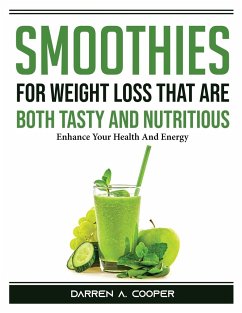 Smoothies for Weight Loss that are both tasty and nutritious: Enhance Your Health And Energy - Darren a Cooper