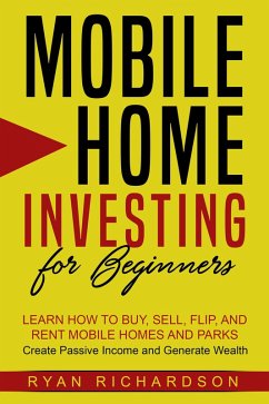 Mobile Home Investing for Beginners: Learn How to Buy, Sell, Flip, and Rent Mobile Homes and Parks - Create Passive Income and Generate Wealth (eBook, ePUB) - Richardson, Ryan