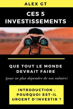 Ces 5 investissements que tout le monde devrait faire (pour ne plus dépendre de son salaire) - Introduction : Pourquoi est-il urgent d'investir ? (eBook, ePUB) - Gt, Alex