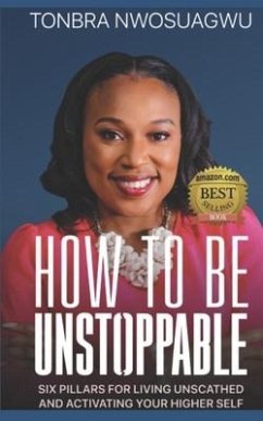 How To Be Unstoppable: Six Pillars for Living Unscathed and Activating Your Higher Self - Nwosuagwu, Tonbra