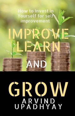 Improve Learn & Grow: Invest in Yourself - Upadhyay, Arvind