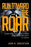 Run Toward the Roar: Transform Crisis and Change into the Opportunity to Thrive