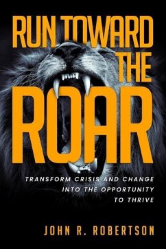 Run Toward the Roar: Transform Crisis and Change into the Opportunity to Thrive - Robertson, John R.