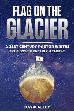 Flag On The Glacier: A 21st Century Pastor Writes to a 31st Century Atheist - Alley, David
