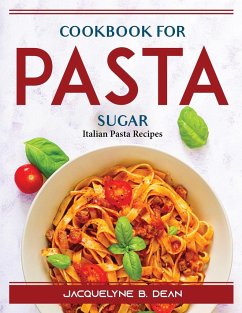 Cookbook for Pasta Sugar: Italian Pasta Recipes - Jacquelyne B Dean