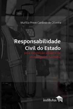 Responsabilidade civil do Estado pela exposição abusiva de investigados na mídia - Cardoso de Oliveira, Murillo Preve