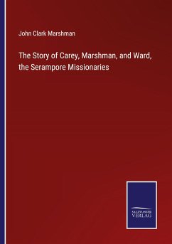 The Story of Carey, Marshman, and Ward, the Serampore Missionaries - Marshman, John Clark