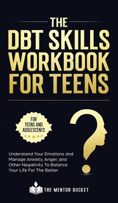 The DBT Skills Workbook For Teens - Understand Your Emotions and Manage Anxiety, Anger, and Other Negativity To Balance Your Life For The Better (For Teens and Adolescents) - Bucket, The Mentor