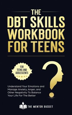 The DBT Skills Workbook For Teens - Understand Your Emotions and Manage Anxiety, Anger, and Other Negativity To Balance Your Life For The Better (For Teens and Adolescents) - Bucket, The Mentor