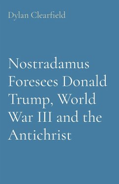 Nostradamus Foresees Donald Trump, World War III and the Antichrist - Clearfield, Dylan