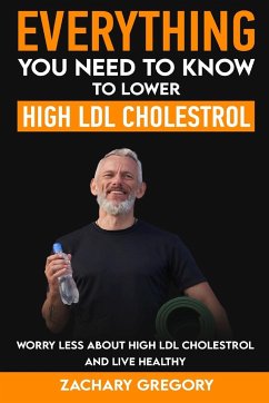 Everything You Need to Know to Lower High LDL Cholesterol - Gregory, Zachary