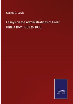 Essays on the Administrations of Great Britain from 1783 to 1830 - Lewis, George C.