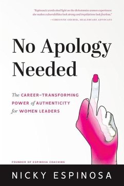 No Apology Needed: The Career-Transforming Power of Authenticity for Women Leaders - Espinosa, Nicky