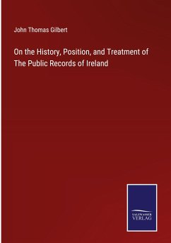 On the History, Position, and Treatment of The Public Records of Ireland - Gilbert, John Thomas