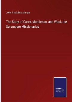 The Story of Carey, Marshman, and Ward, the Serampore Missionaries - Marshman, John Clark