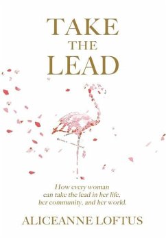 Take the Lead: How every woman can take the lead in her life, her community, and her world. - Loftus, Aliceanne