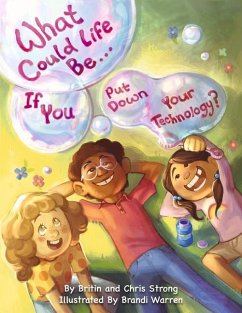 What Could Life Be... If You Put Down Your Technology?: Volume 1 - Strong, Britin; Strong, Chris