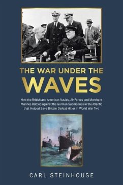 The War Under the Waves: How the British and American Navies, Air Forces and Merchant Marines Battled against the German Submarines in the Atla