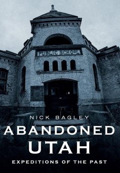 Abandoned Utah: Expeditions of the Past - Bagley, Nick
