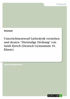 Unterrichtsentwurf Liebeslyrik verstehen und deuten. &quote;Dreistufige Drohung&quote; von Sarah Kirsch (Deutsch Gymnasium 10. Klasse)