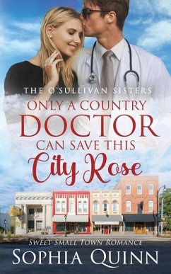 Only A Country Doctor Can Save This City Rose: A Sweet Small-Town Romance - Quinn, Sophia