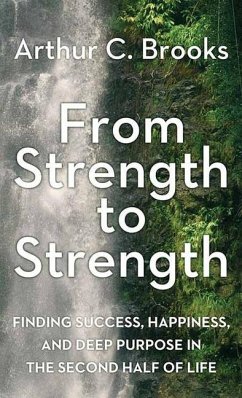 From Strength to Strength: Finding Success, Happiness, and Deep Purpose in the Second Half of Life - Brooks, Arthur C.