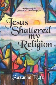 Jesus Shattered My Religion: A Memoir of the Miracles and Wonder of God - Kutz, Suzanne