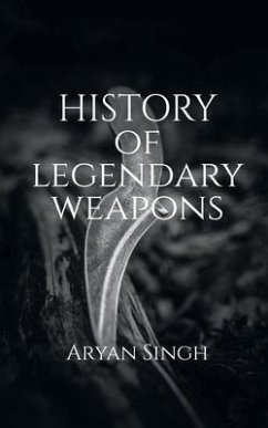 History Of Legendary Weapons: This book will tell you about the rich history of legendary weapons. - Singh, Aryan