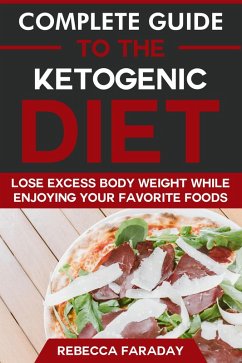 Complete Guide to the Ketogenic Diet: Lose Excess Body Weight While Enjoying Your Favorite Foods (eBook, ePUB) - Faraday, Rebecca