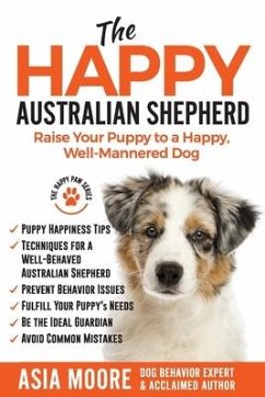 The Happy Australian Shepherd: Raise Your Puppy to a Happy, Well-Mannered Dog - Moore, Asia