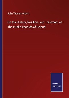 On the History, Position, and Treatment of The Public Records of Ireland - Gilbert, John Thomas