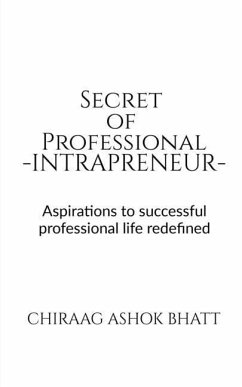 Secret of Professional Intrapreneur: Aspirations to successful professional life redefined - Bhatt, Chiraag Ashok