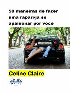 50 Maneiras De Fazer Uma Rapariga Se Apaixonar Por Você (eBook, ePUB) - Claire, Celine