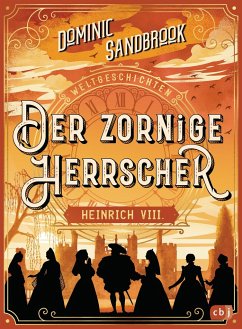 Der zornige Herrscher: Heinrich VIII / Weltgeschichte(n) Bd.4 - Sandbrook, Dominic