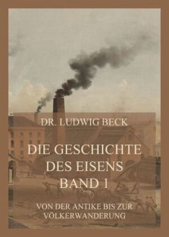 Die Geschichte des Eisens, Band 1: Von der Antike bis zur Völkerwanderung - Beck, Dr. Ludwig
