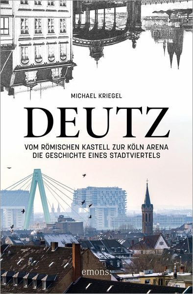 Deutz - Vom römischen Kastell zur Köln Arena Deutz - Vom römischen Kastell zur Köln Arena