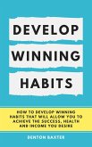 Develop Winning Habits - How To Develop Winning Habits That Will Allow You To Achieve The Success, Health And Income You Desire (eBook, ePUB)