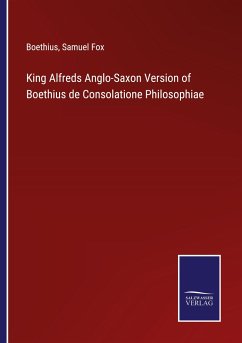 King Alfreds Anglo-Saxon Version of Boethius de Consolatione Philosophiae - Boethius; Fox, Samuel