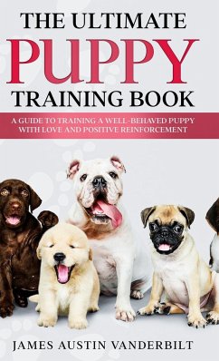 The Ultimate Puppy Training Book - A guide to training a well-behaved puppy with love and positive reinforcement - Vanderbilt, James Austin