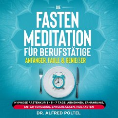 Die Fasten Meditation für Berufstätige, Anfänger, Faule & Genießer (MP3-Download) - Pöltel, Dr. Alfred