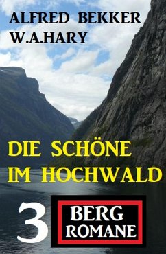 Die Schöne im Hochwald: 3 Bergromane (eBook, ePUB) - Bekker, Alfred; Hary, W. A.