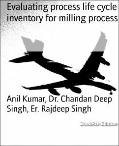 Evaluating process life cycle inventory for milling process (eBook, ePUB) - Chandan Deep Singh, Dr.; Kumar, Anil; Rajdeep Singh, Er.