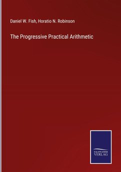 The Progressive Practical Arithmetic - Fish, Daniel W.; Robinson, Horatio N.