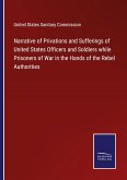 Narrative of Privations and Sufferings of United States Officers and Soldiers while Prisoners of War in the Hands of the Rebel Authorities