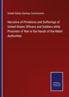 Narrative of Privations and Sufferings of United States Officers and Soldiers while Prisoners of War in the Hands of the Rebel Authorities - United States Sanitary Commission