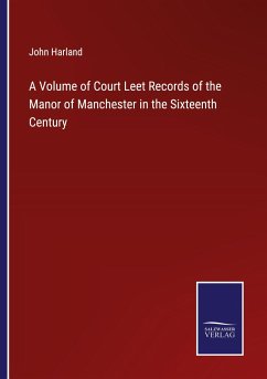 A Volume of Court Leet Records of the Manor of Manchester in the Sixteenth Century - Harland, John