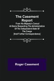 The Casement Report; from His Majesty's Consul at Boma Respecting the Administration of the Independent State of the Congo [and Further Correspondence]