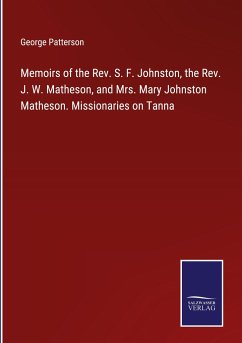 Memoirs of the Rev. S. F. Johnston, the Rev. J. W. Matheson, and Mrs. Mary Johnston Matheson. Missionaries on Tanna - Patterson, George